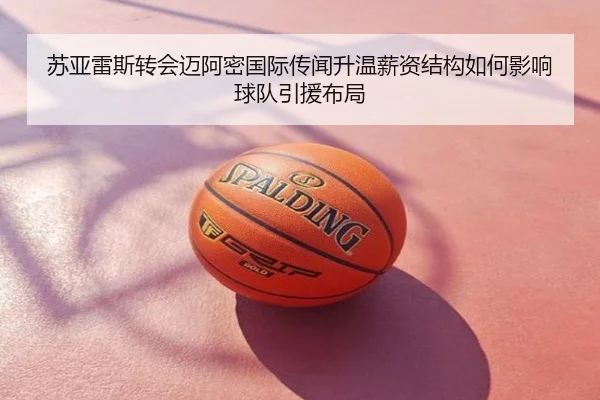 苏亚雷斯转会迈阿密国际传闻升温薪资结构如何影响球队引援布局